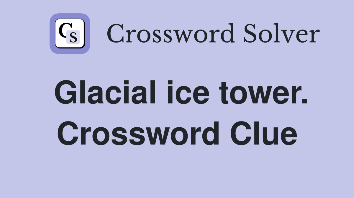 Glacial ice tower. Crossword Clue