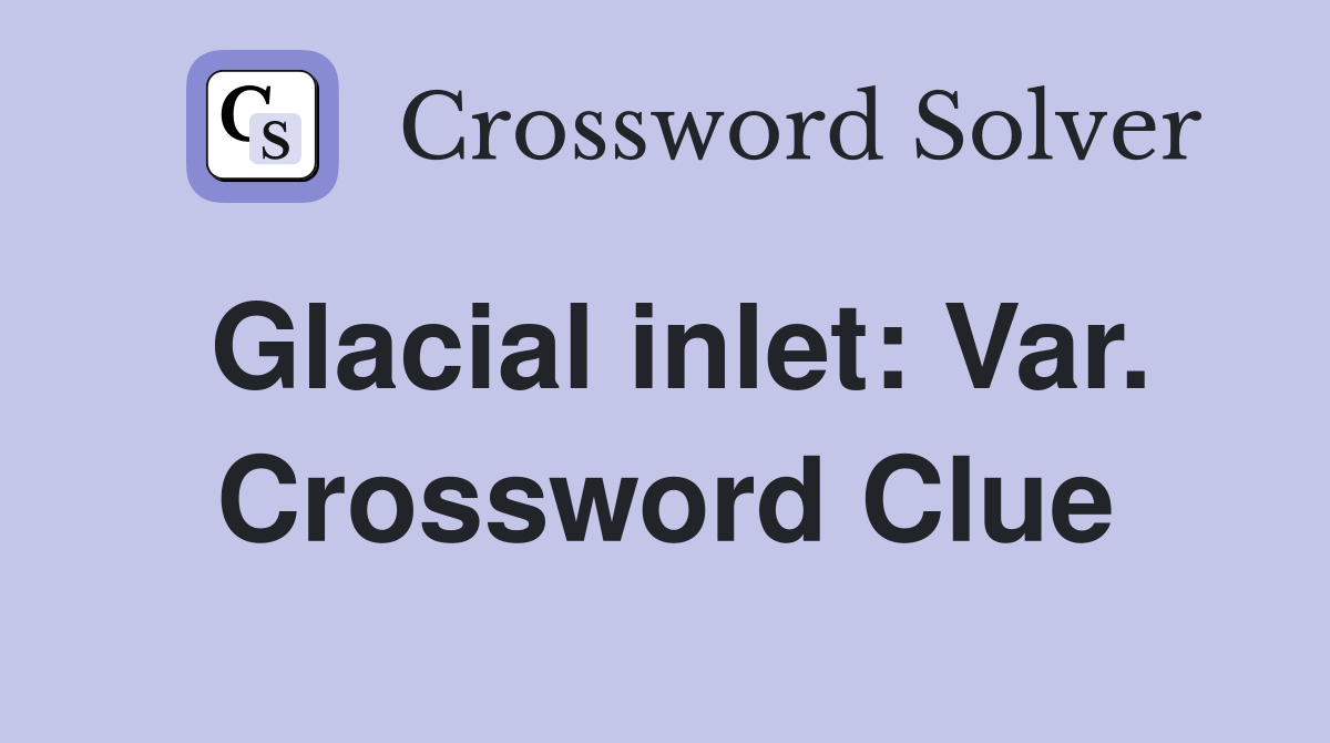 Glacial inlet: Var. Crossword Clue