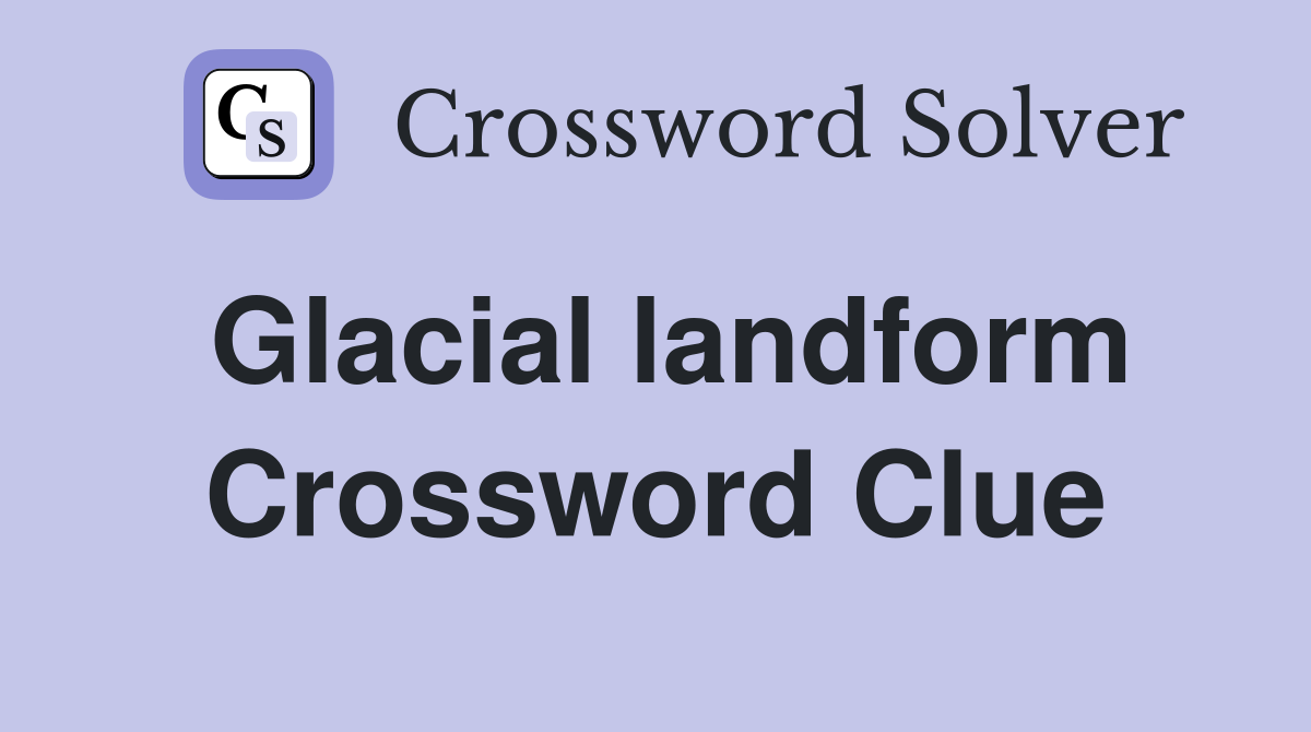 Glacial landform Crossword Clue