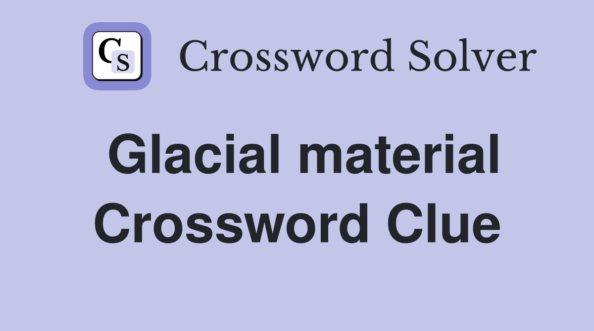 Glacial material Crossword Clue