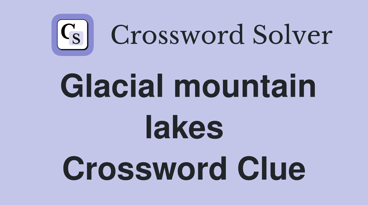 Glacial mountain lakes Crossword Clue
