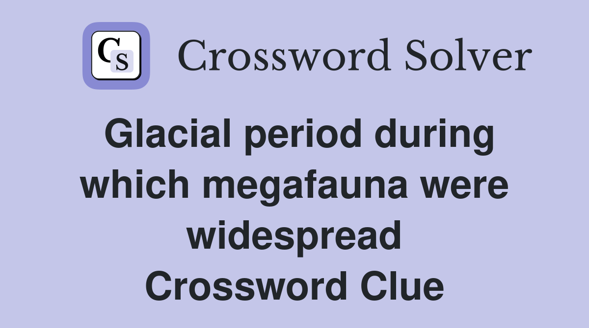 Glacial period during which megafauna were widespread Crossword Clue
