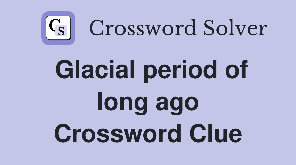 Glacial period of long ago Crossword Clue