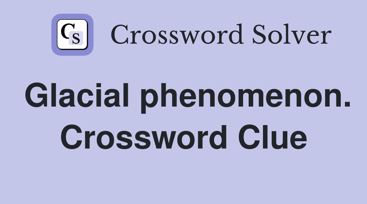 Glacial phenomenon. Crossword Clue