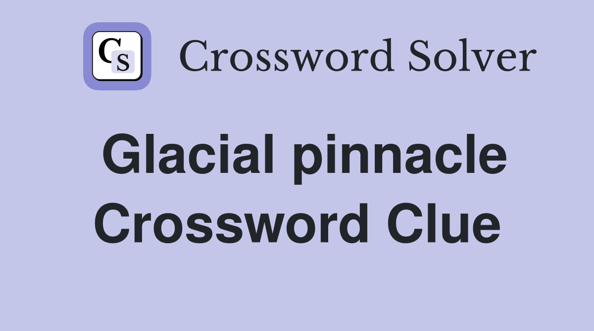 Glacial pinnacle Crossword Clue