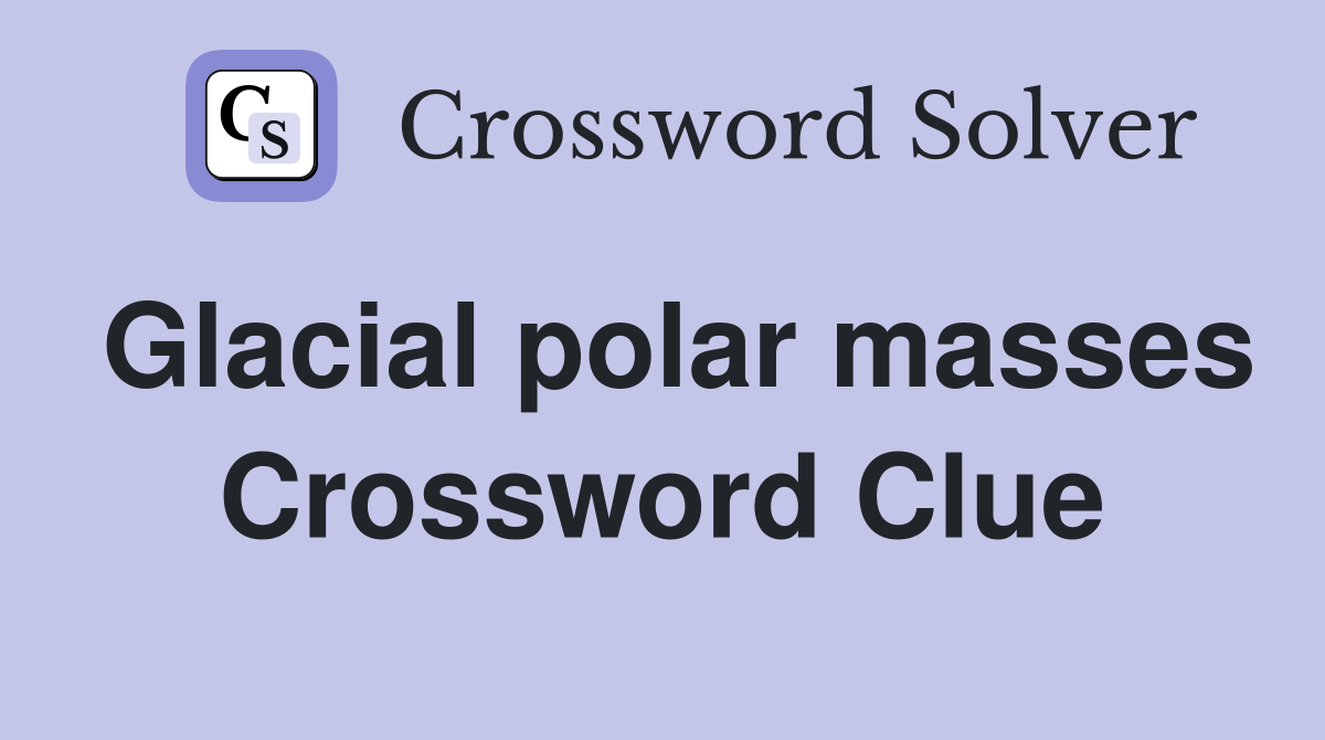 Glacial polar masses Crossword Clue