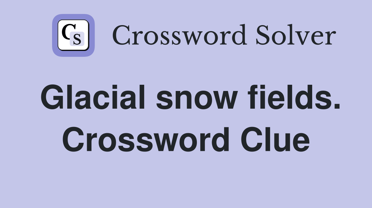 Glacial snow fields. Crossword Clue