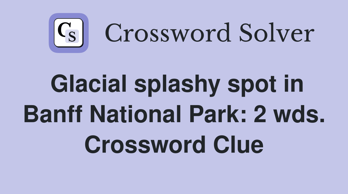 Glacial splashy spot in Banff National Park: 2 wds. Crossword Clue