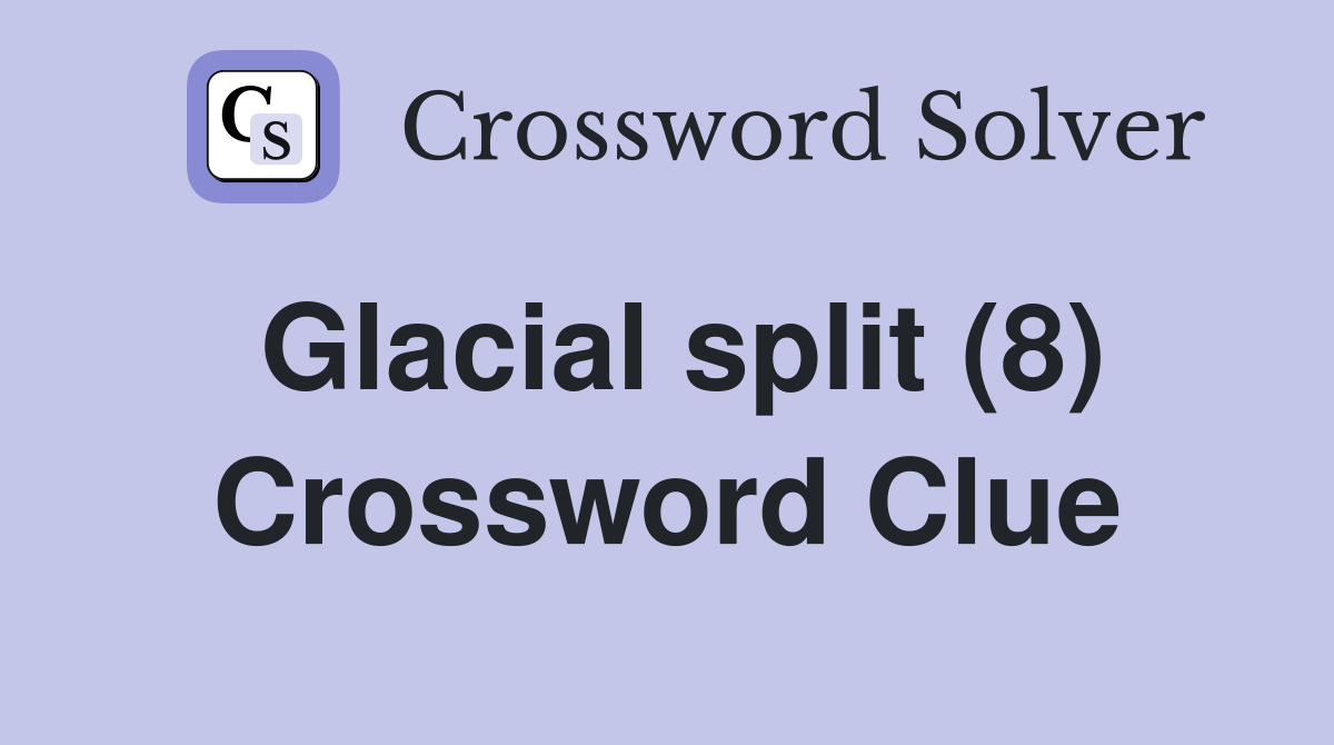 Glacial split (8) Crossword Clue