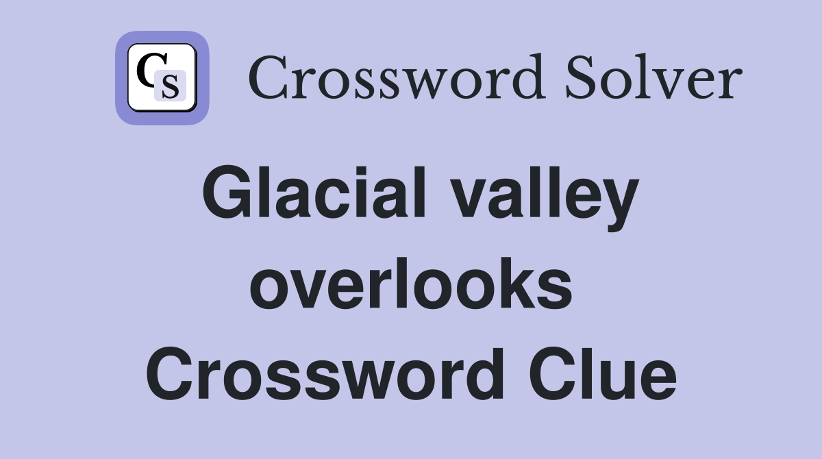 Glacial valley overlooks Crossword Clue