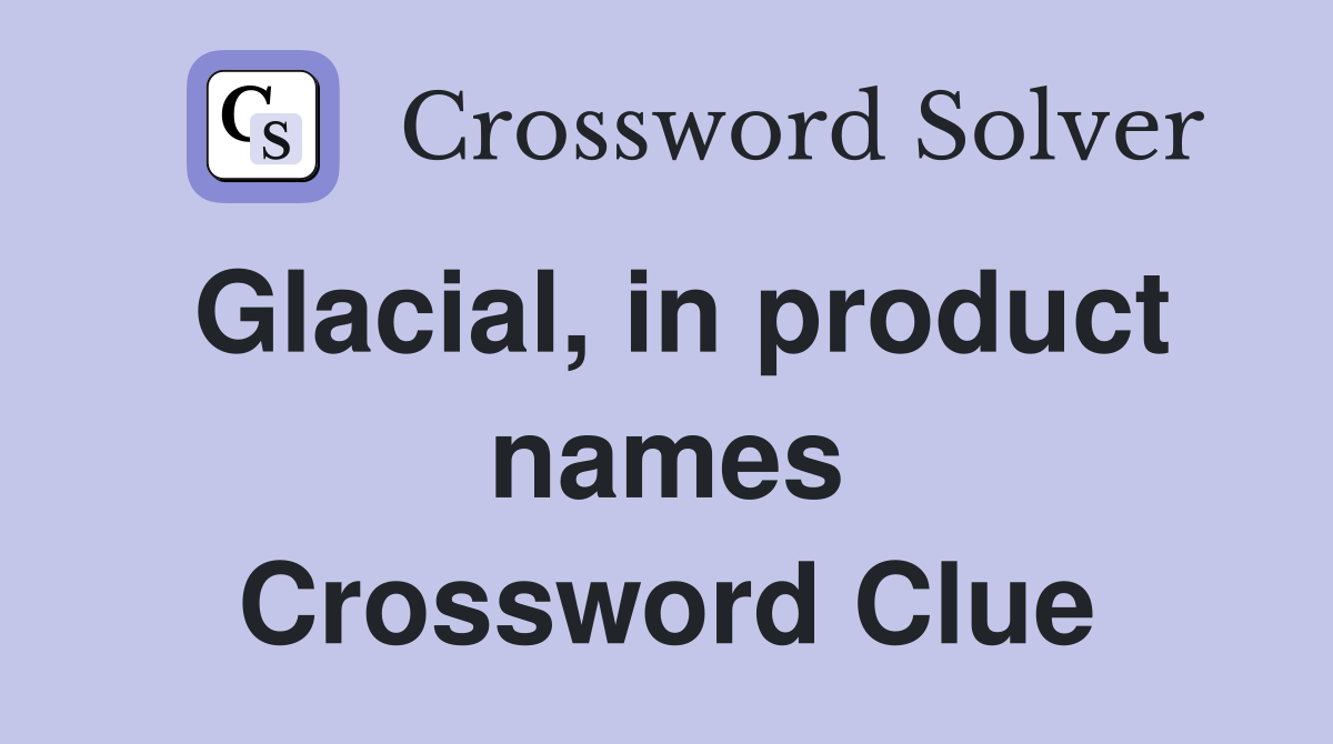 Glacial, in product names Crossword Clue