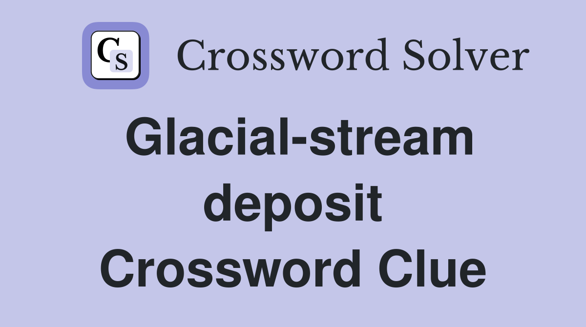 Glacial-stream deposit Crossword Clue