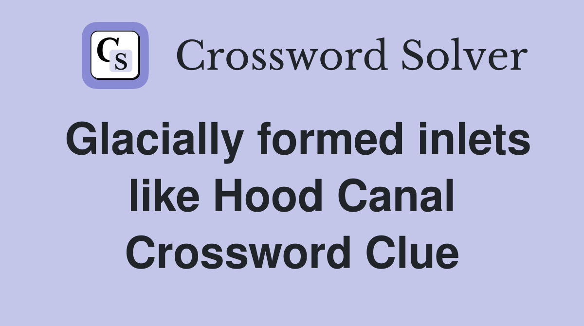 Glacially formed inlets like Hood Canal Crossword Clue
