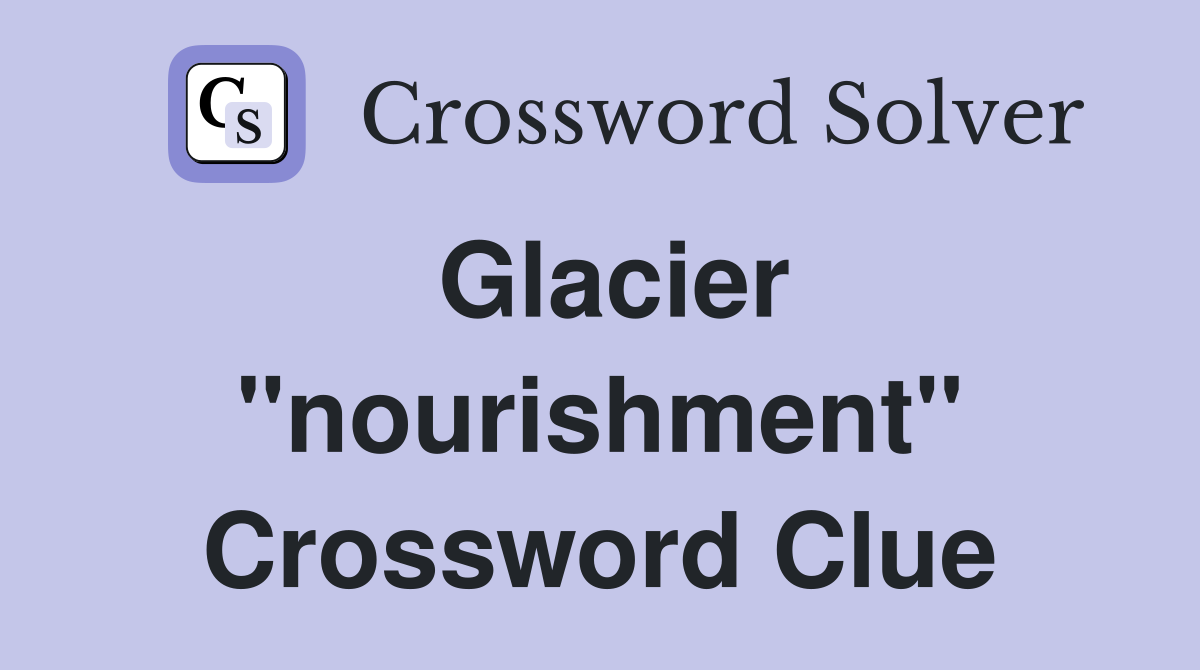 Glacier "nourishment" Crossword Clue