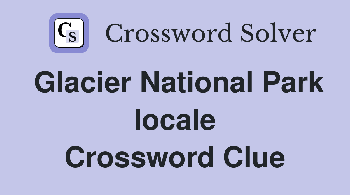 Glacier National Park locale Crossword Clue