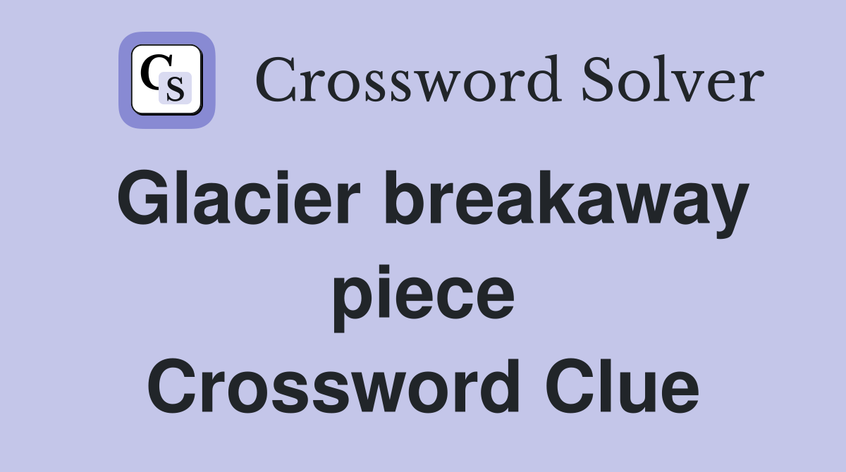 Glacier breakaway piece Crossword Clue