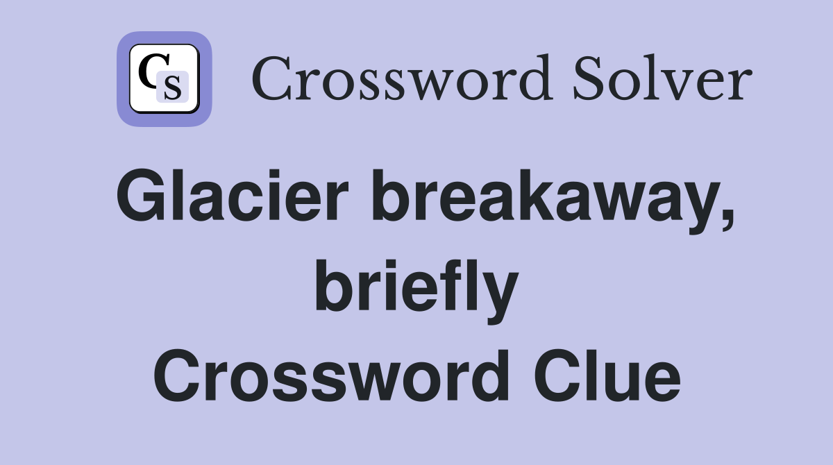 Glacier breakaway, briefly Crossword Clue