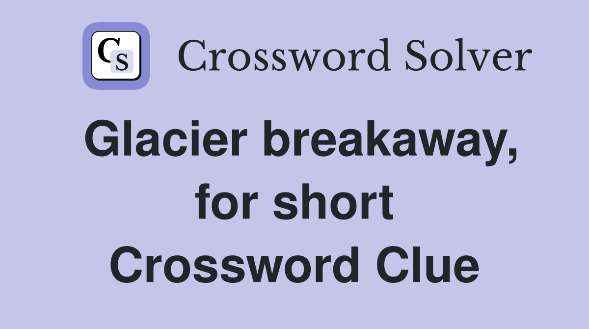 Glacier breakaway, for short Crossword Clue