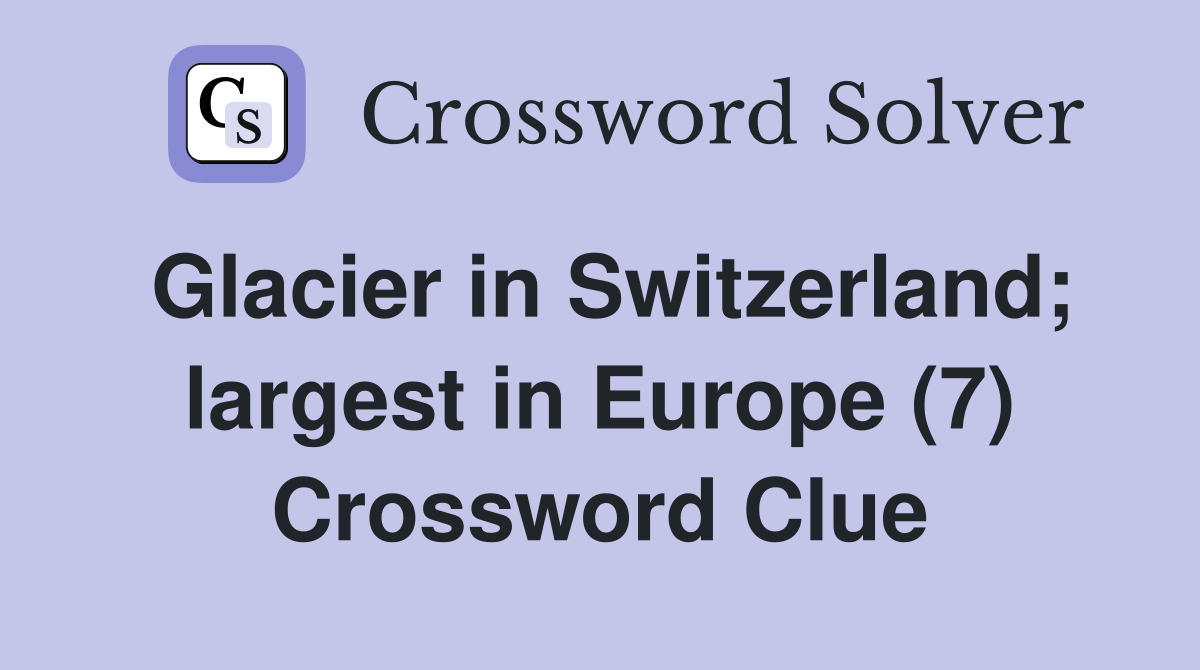 Glacier in Switzerland; largest in Europe (7) Crossword Clue