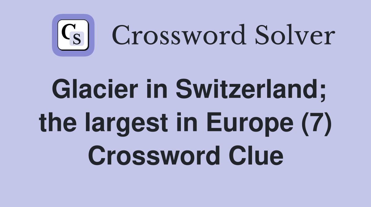 Glacier in Switzerland; the largest in Europe (7) Crossword Clue