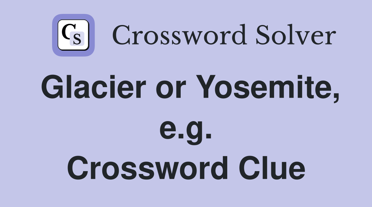 Glacier or Yosemite, e.g. Crossword Clue