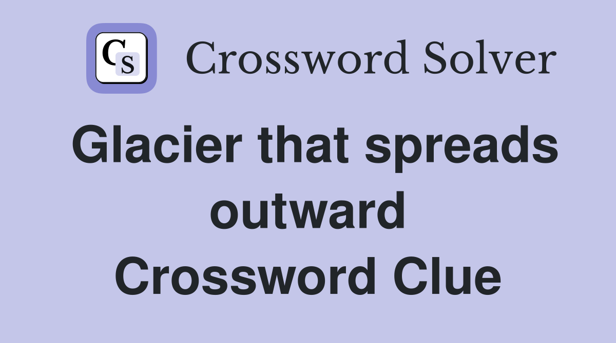 Glacier that spreads outward Crossword Clue