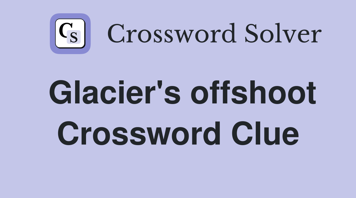 Glacier's offshoot Crossword Clue
