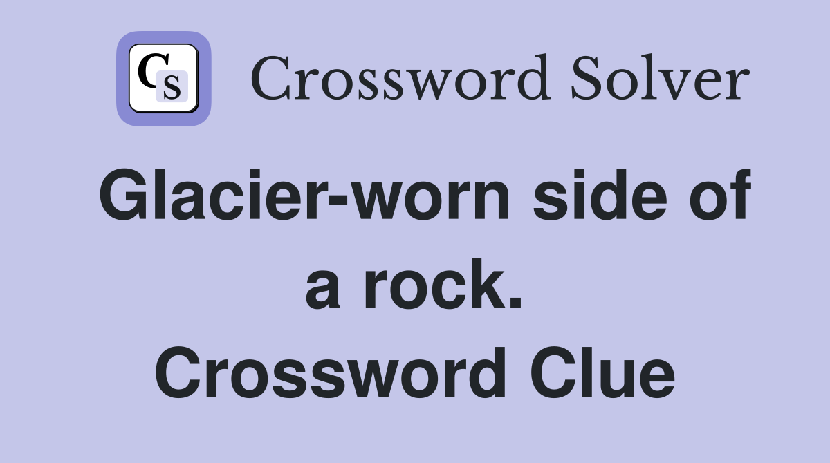 Glacier-worn side of a rock. Crossword Clue