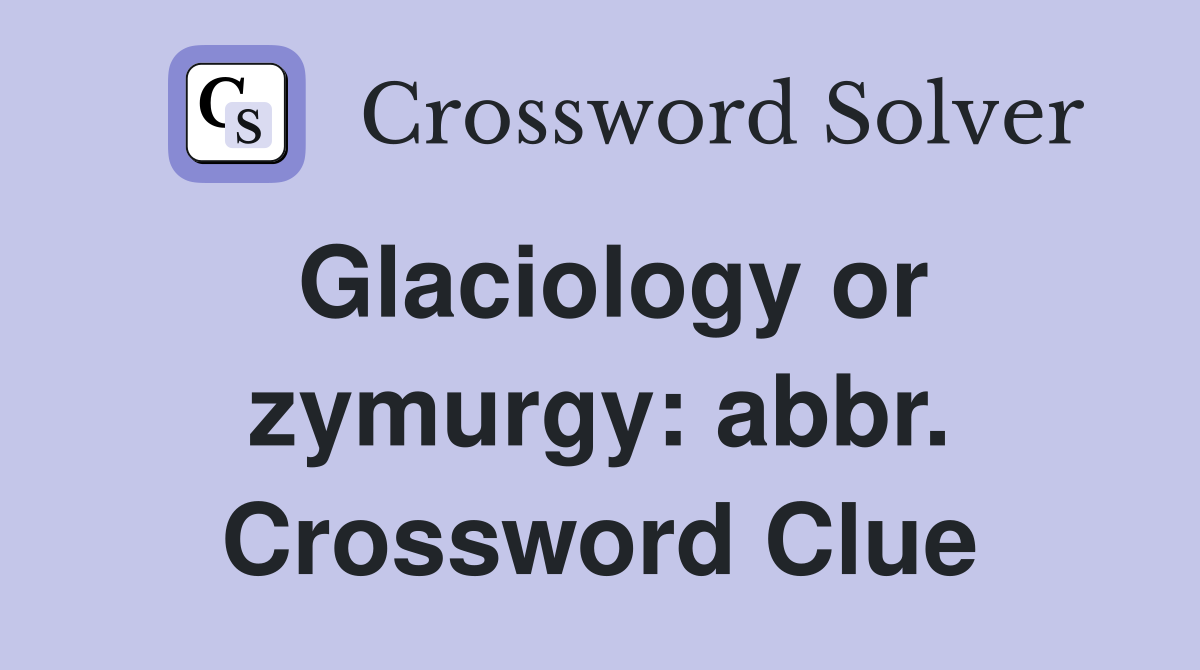 Glaciology or zymurgy: abbr. Crossword Clue