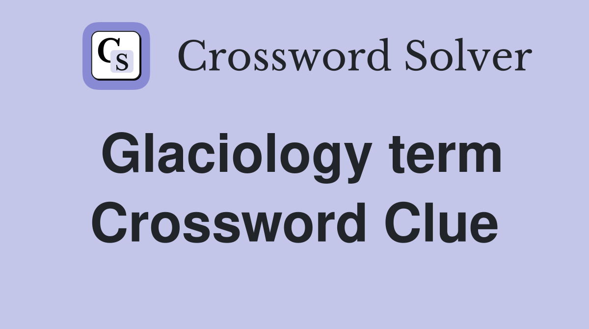 Glaciology term Crossword Clue
