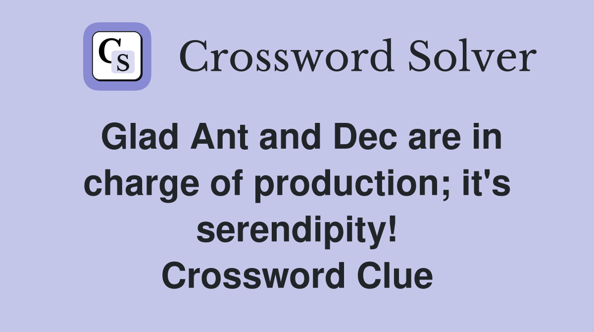 Glad Ant and Dec are in charge of production; it's serendipity! Crossword Clue