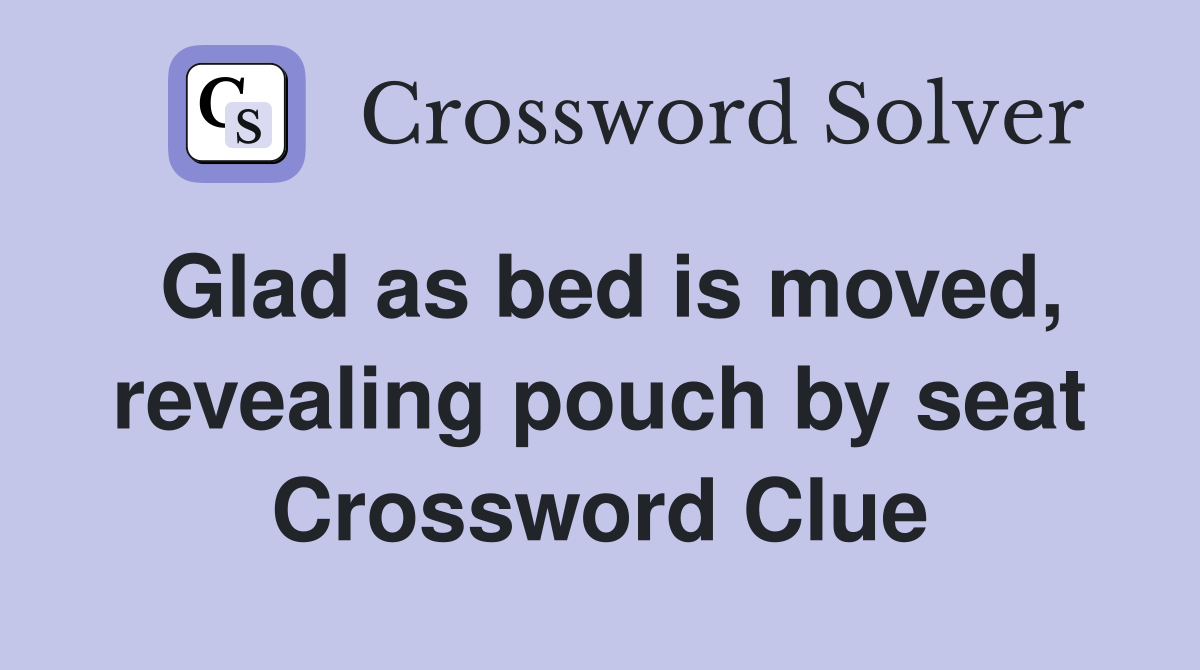 Glad as bed is moved, revealing pouch by seat Crossword Clue