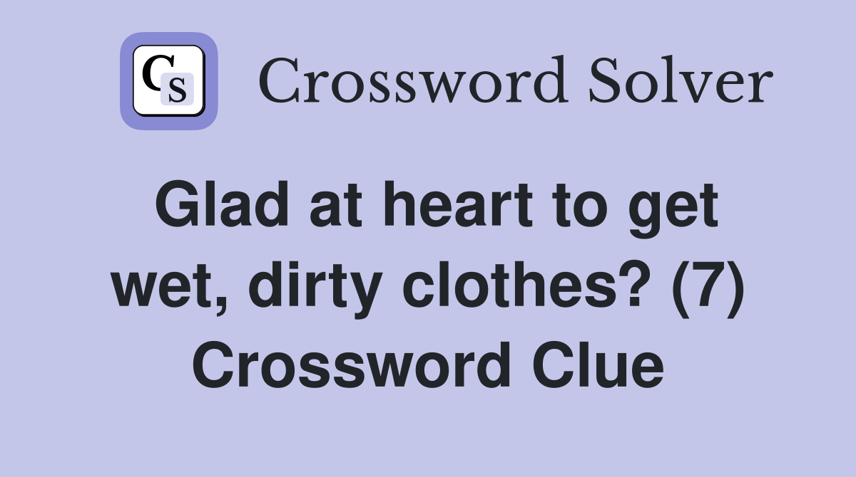 Glad at heart to get wet, dirty clothes? (7) Crossword Clue