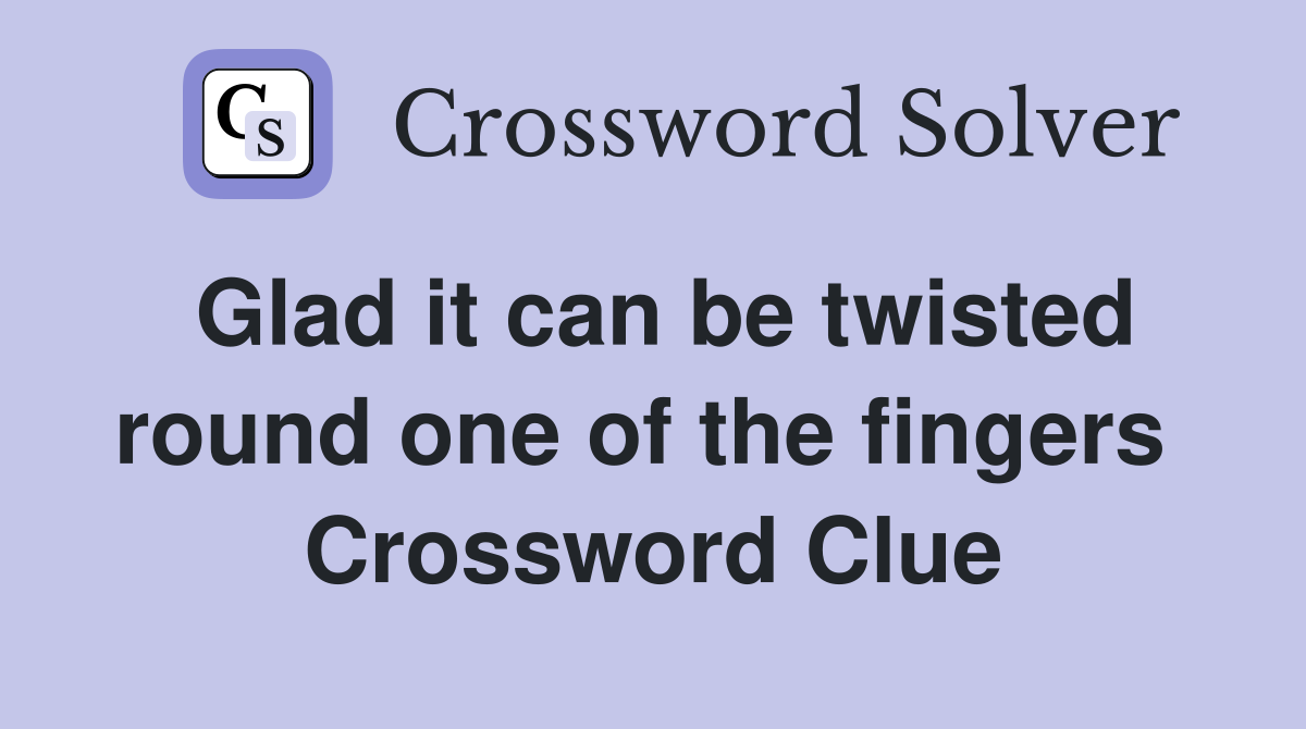 Glad it can be twisted round one of the fingers  Crossword Clue