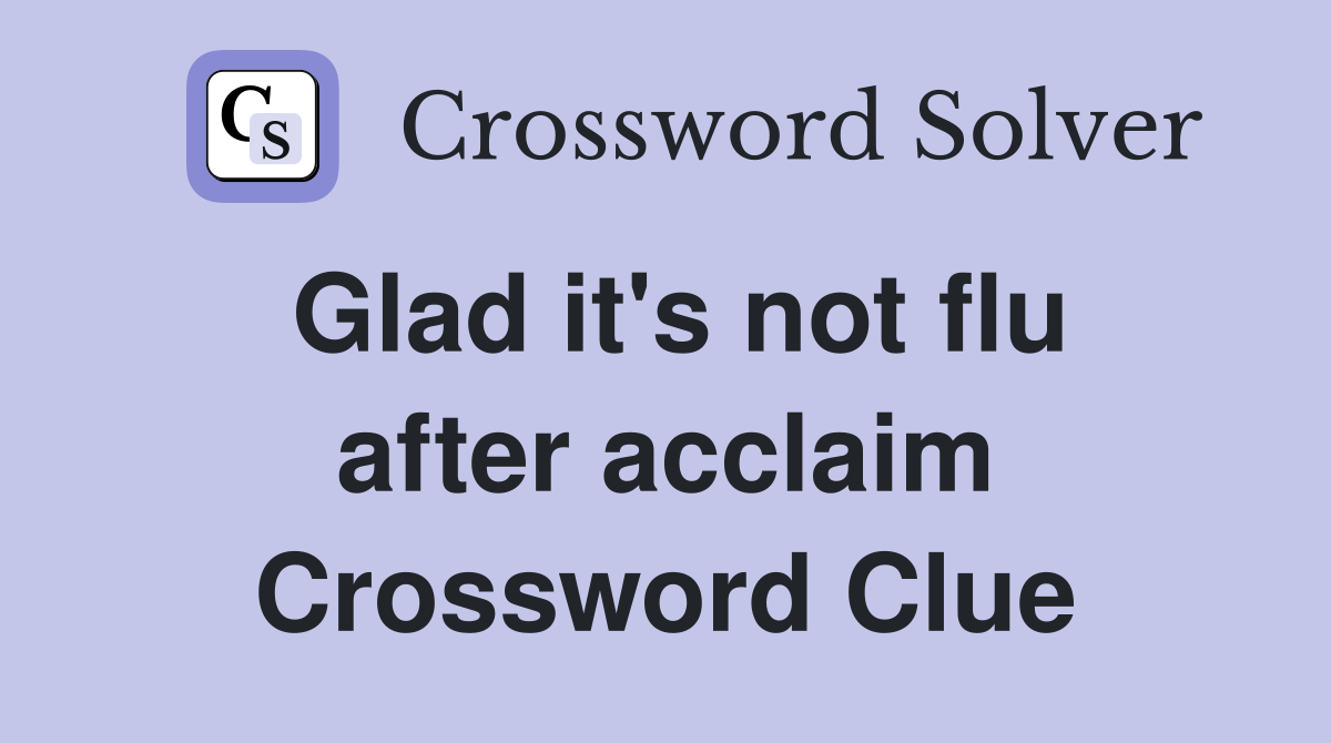 Glad it's not flu after acclaim Crossword Clue