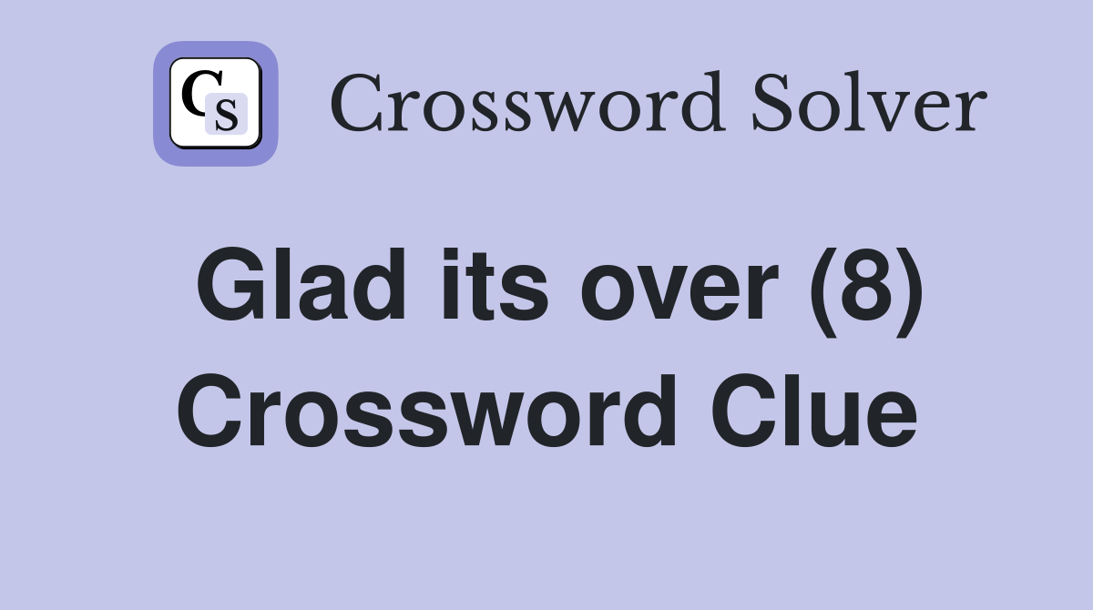 Glad its over (8) Crossword Clue