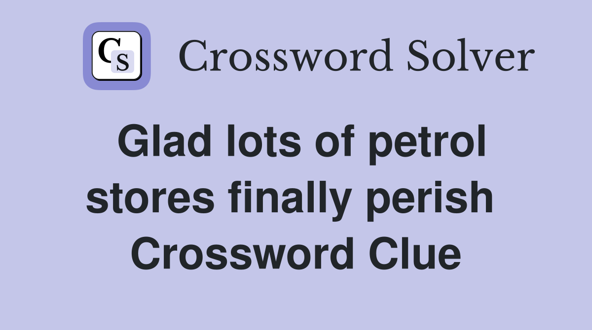 Glad lots of petrol stores finally perish  Crossword Clue