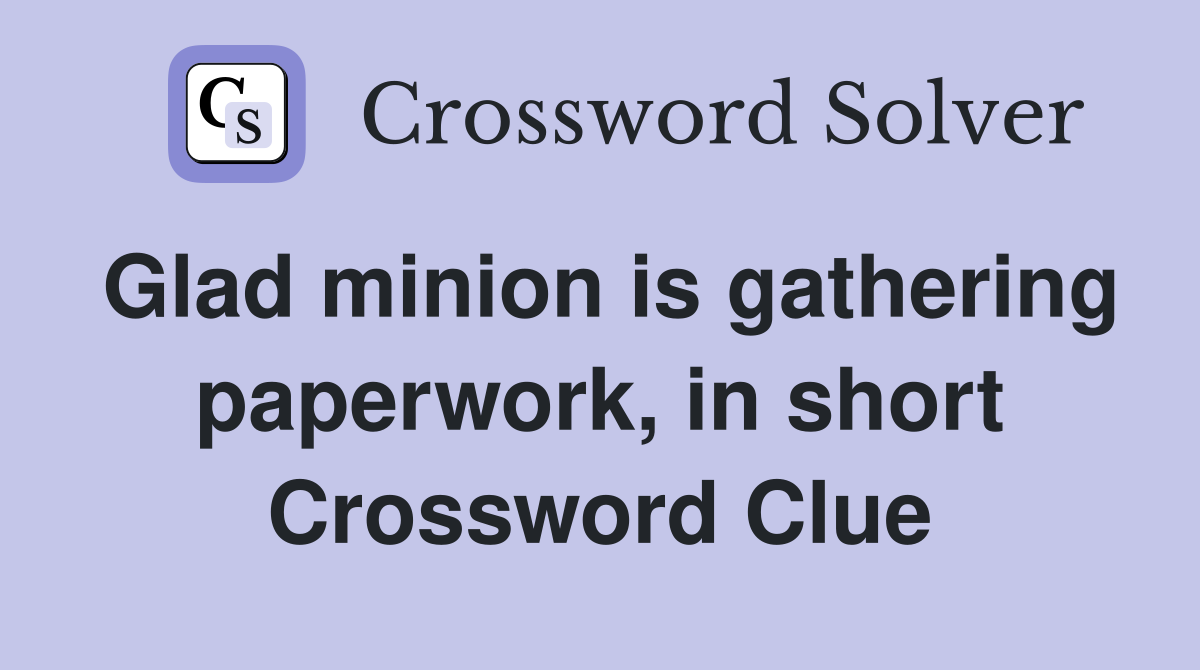 Glad minion is gathering paperwork, in short Crossword Clue