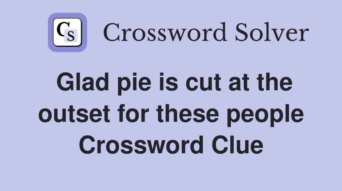 Glad pie is cut at the outset for these people Crossword Clue