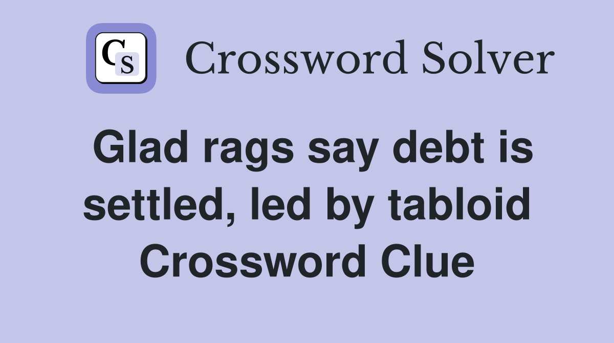 Glad rags say debt is settled, led by tabloid Crossword Clue