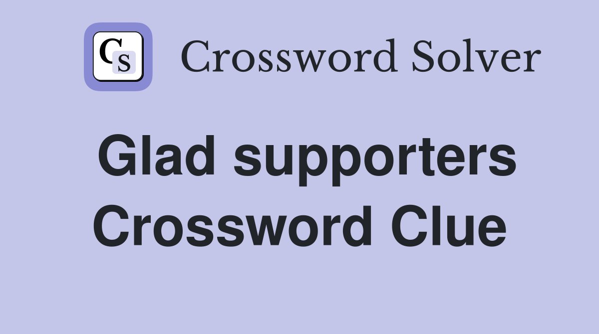Glad supporters Crossword Clue