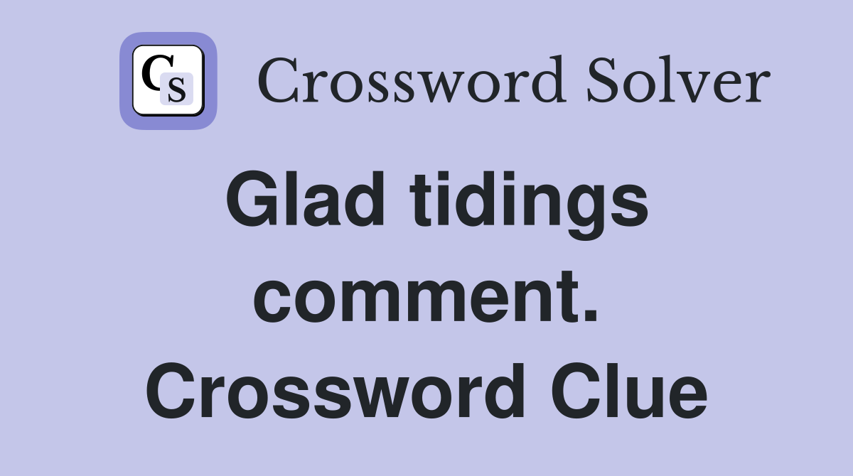 Glad tidings comment. Crossword Clue