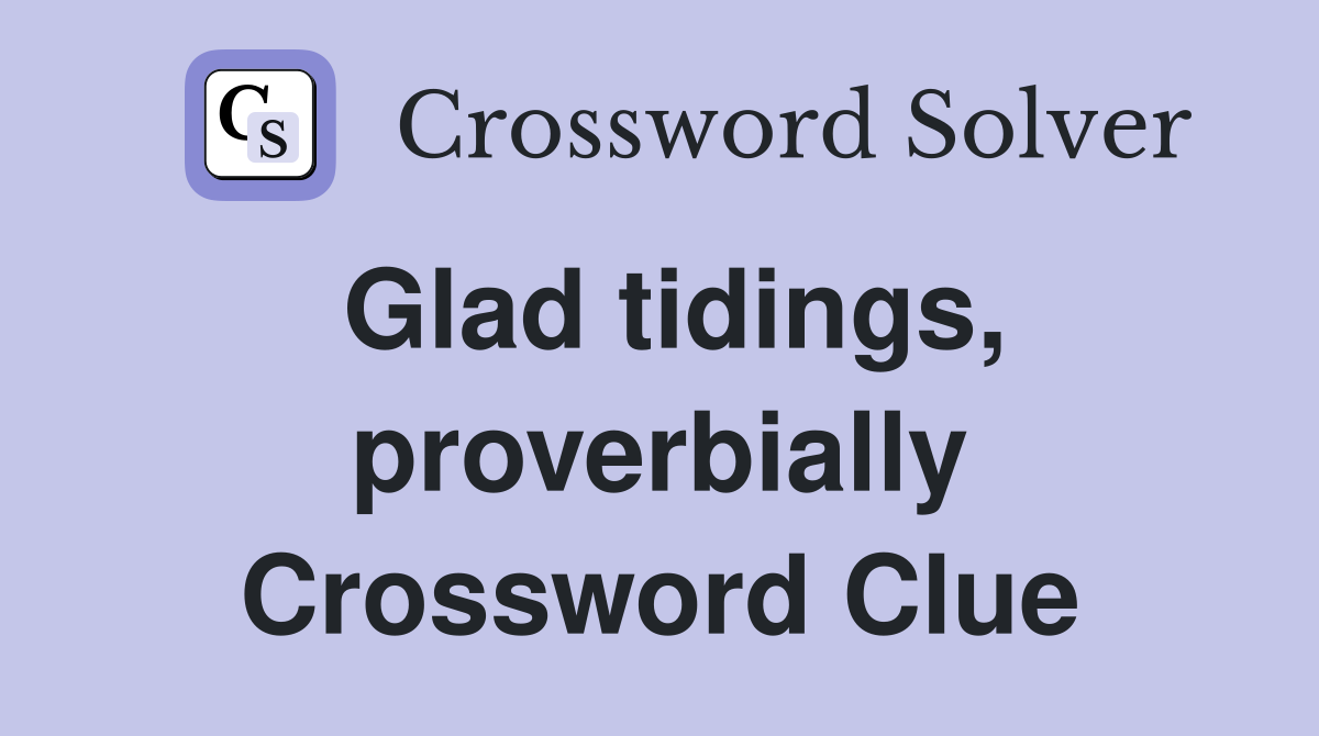 Glad tidings, proverbially Crossword Clue