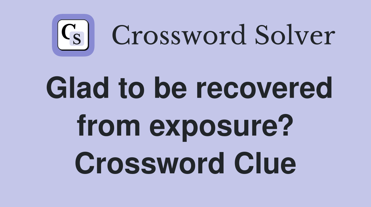 Glad to be recovered from exposure? Crossword Clue