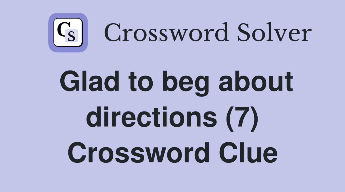 Glad to beg about directions (7) Crossword Clue