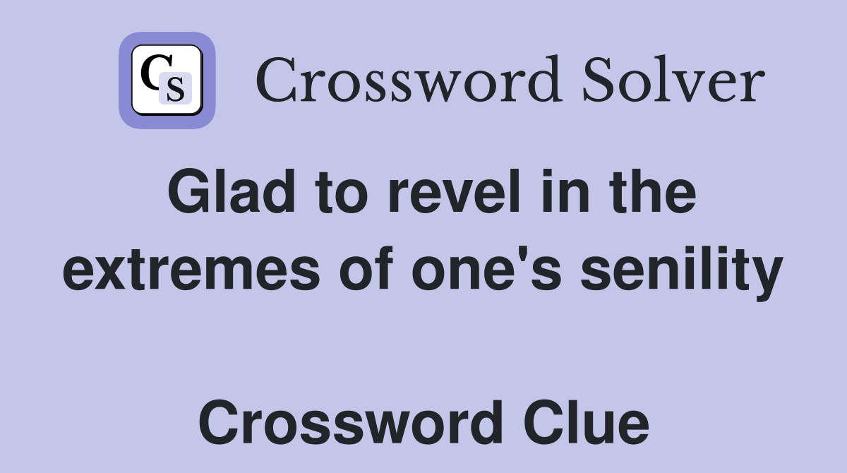 Glad to revel in the extremes of one's senility  Crossword Clue