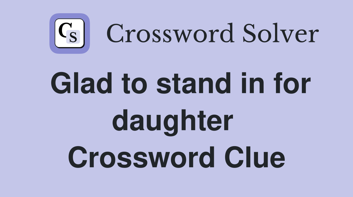 Glad to stand in for daughter  Crossword Clue