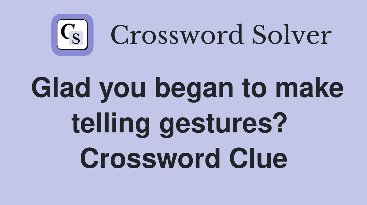 Glad you began to make telling gestures?  Crossword Clue