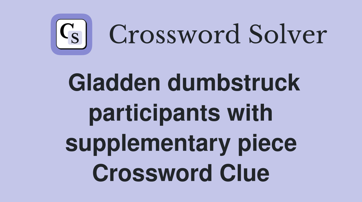 Gladden dumbstruck participants with supplementary piece Crossword Clue