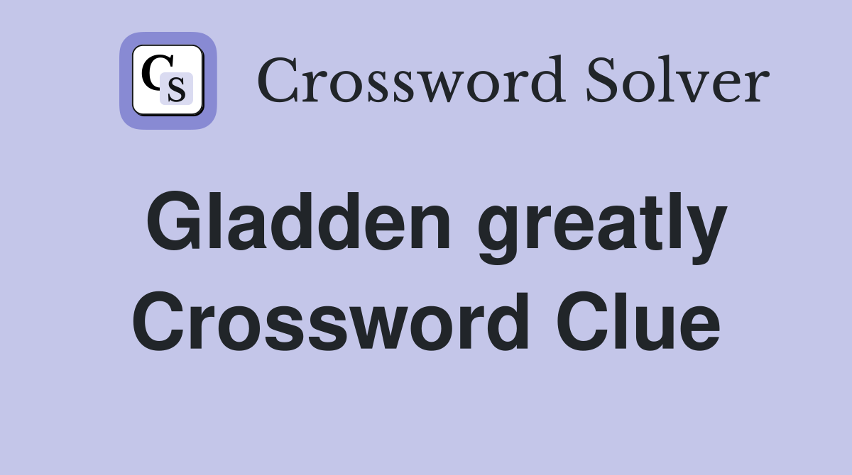 Gladden greatly Crossword Clue